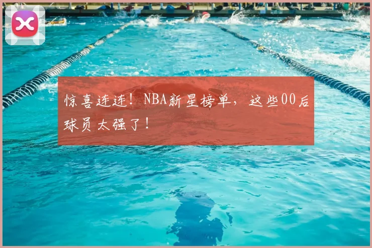 惊喜连连!NBA新星榜单,这些00后球员太强了!