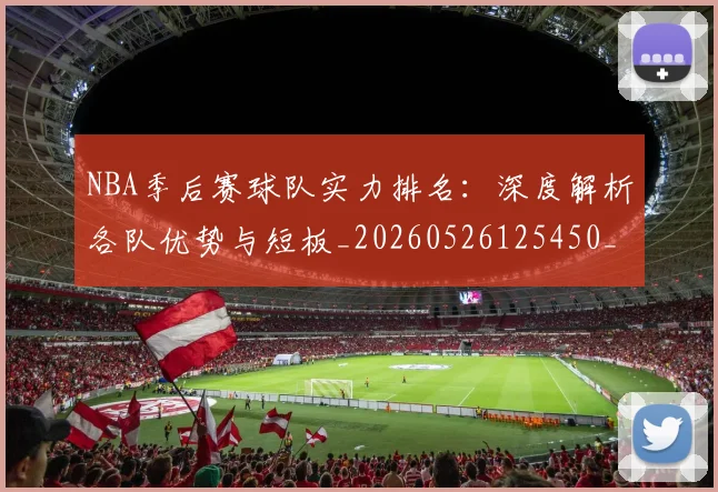NBA季后赛球队实力排名：深度解析各队优势与短板_20260526125450_20260606165733