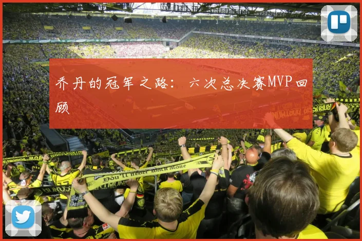 乔丹的冠军之路：六次总决赛MVP回顾