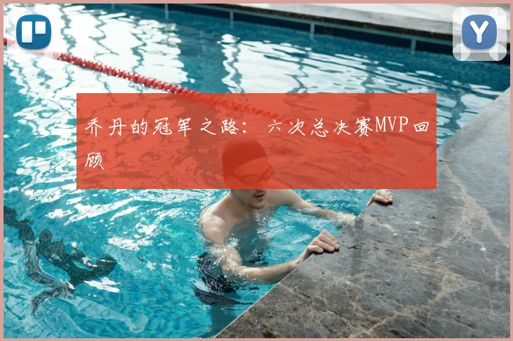 乔丹的冠军之路：六次总决赛MVP回顾