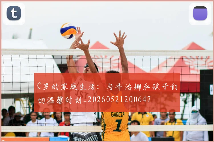 C罗的家庭生活:与乔治娜和孩子们的温馨时刻_20260521200647