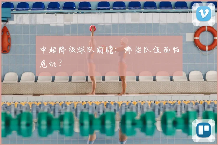 中超降级球队前瞻：哪些队伍面临危机？
