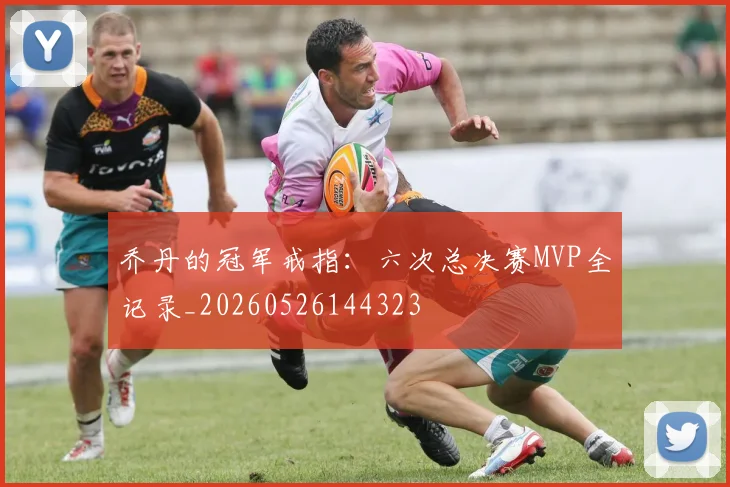 乔丹的冠军戒指:六次总决赛MVP全记录_20260526144323