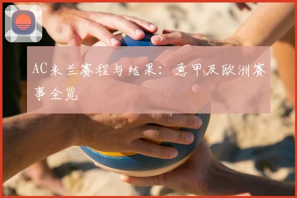 AC米兰赛程与结果：意甲及欧洲赛事全览