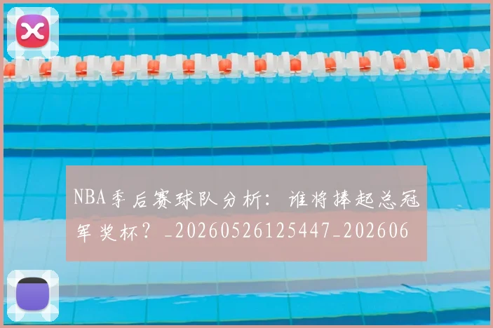 NBA季后赛球队分析：谁将捧起总冠军奖杯？_20260526125447_20260606165730