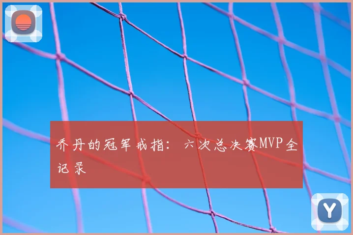 乔丹的冠军戒指：六次总决赛MVP全记录