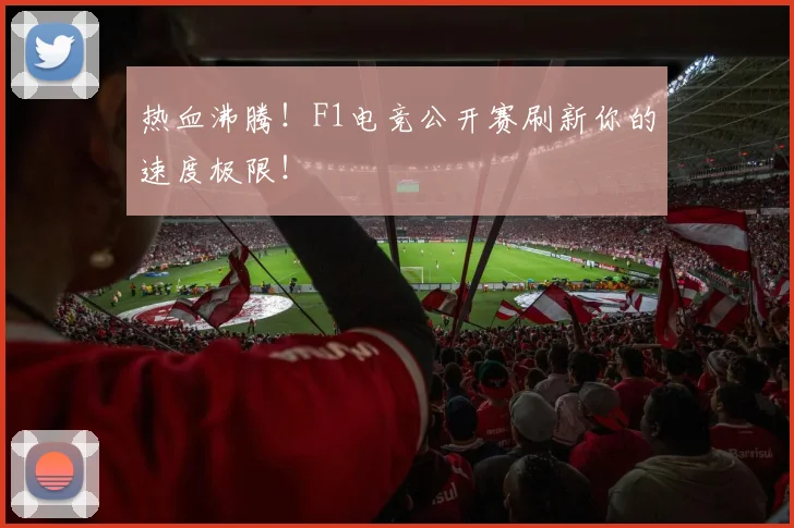 热血沸腾！F1电竞公开赛刷新你的速度极限！