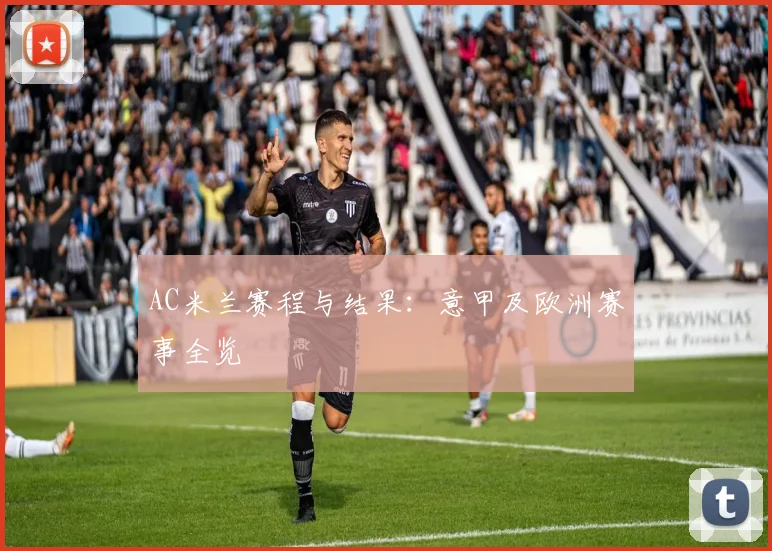 AC米兰赛程与结果：意甲及欧洲赛事全览