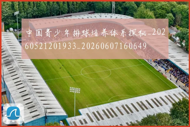 中国青少年排球培养体系探秘_20260521201933_20260607160649