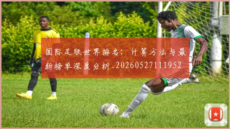 国际足联世界排名:计算方法与最新榜单深度分析_20260527111952