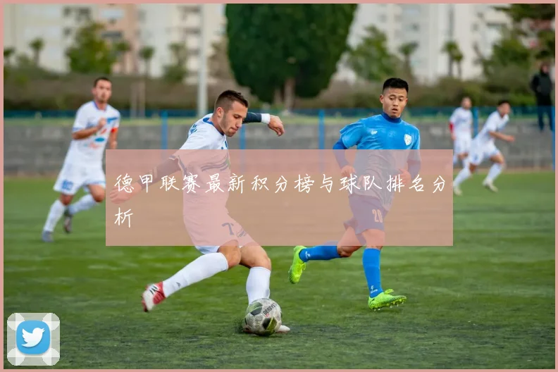 德甲联赛最新积分榜与球队排名分析