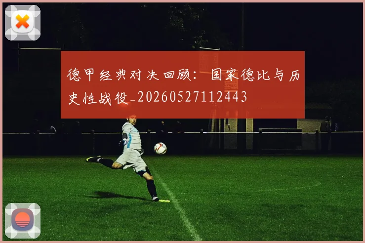 德甲经典对决回顾：国家德比与历史性战役_20260527112443